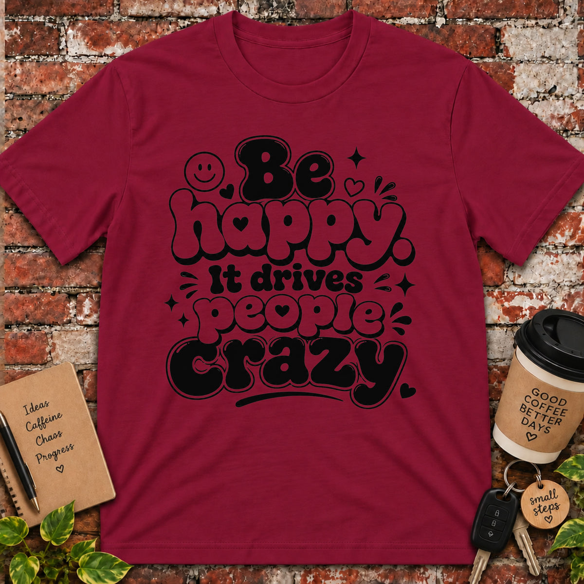 Be Happy It Drives People Crazy T-Shirt
