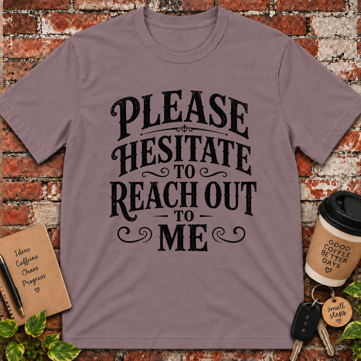Please Hesitate to Reach Out T-Shirt